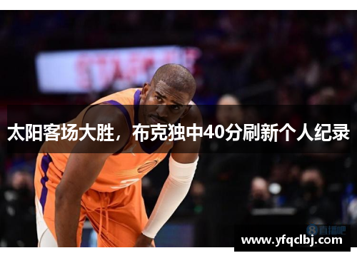 太阳客场大胜，布克独中40分刷新个人纪录