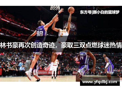 林书豪再次创造奇迹，豪取三双点燃球迷热情