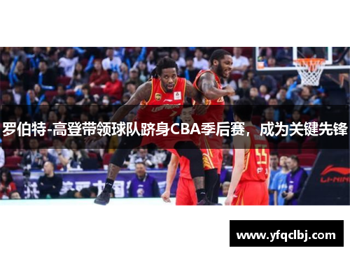 罗伯特-高登带领球队跻身CBA季后赛，成为关键先锋