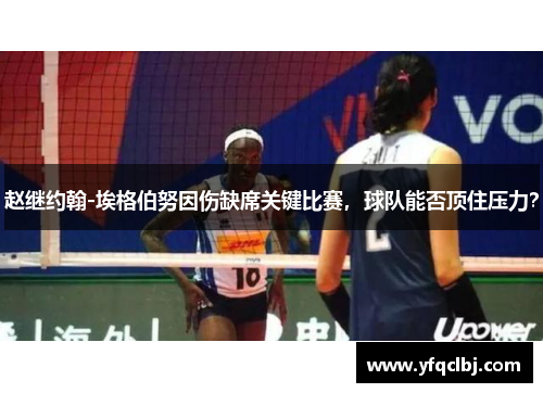 赵继约翰-埃格伯努因伤缺席关键比赛，球队能否顶住压力？