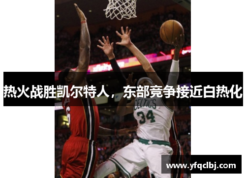 热火战胜凯尔特人，东部竞争接近白热化