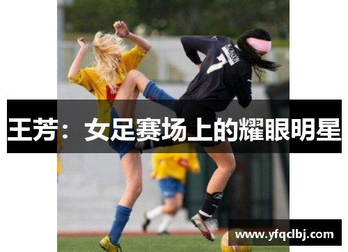 王芳：女足赛场上的耀眼明星