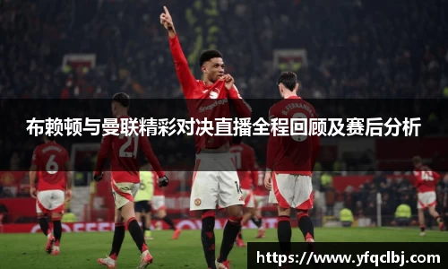 布赖顿与曼联精彩对决直播全程回顾及赛后分析