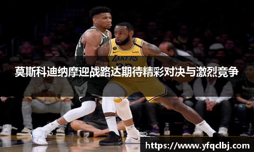 莫斯科迪纳摩迎战路达期待精彩对决与激烈竞争