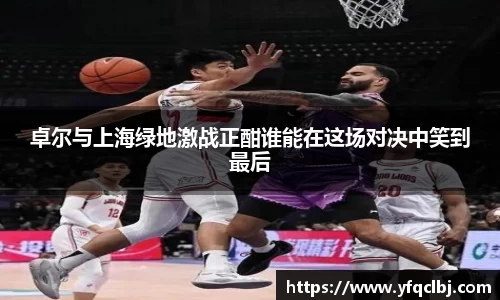 卓尔与上海绿地激战正酣谁能在这场对决中笑到最后