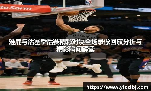 雄鹿与活塞季后赛精彩对决全场录像回放分析与精彩瞬间解读