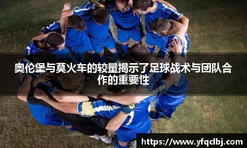 奥伦堡与莫火车的较量揭示了足球战术与团队合作的重要性