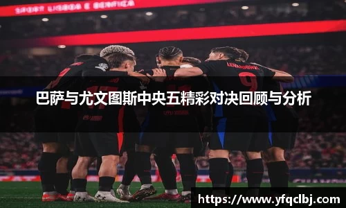 巴萨与尤文图斯中央五精彩对决回顾与分析