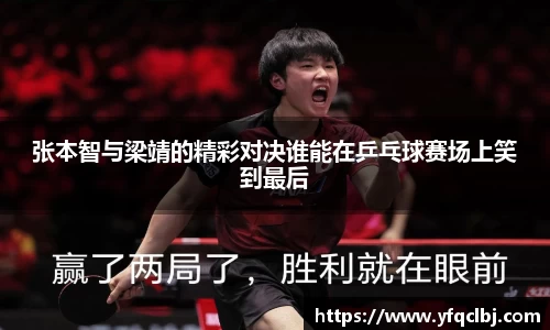 张本智与梁靖的精彩对决谁能在乒乓球赛场上笑到最后