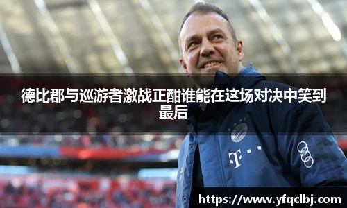 德比郡与巡游者激战正酣谁能在这场对决中笑到最后