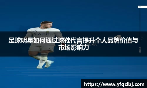 足球明星如何通过球鞋代言提升个人品牌价值与市场影响力