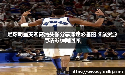 足球明星麦迪高清头像分享球迷必备的收藏资源与精彩瞬间回顾